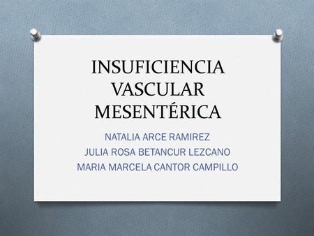 INSUFICIENCIA VASCULAR MESENTÉRICA NATALIA ARCE RAMIREZ JULIA ROSA BETANCUR LEZCANO MARIA MARCELA CANTOR CAMPILLO.