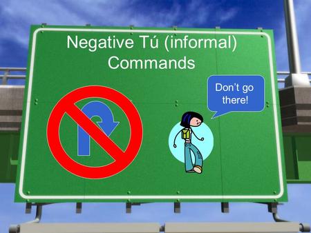 Negative Tú (informal) Commands Don’t go there!. How do I form them? With 4 simple steps!