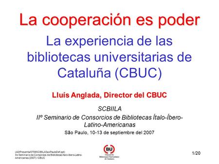 1/20 (A0/Presenta/0709SCIBILASaoPauloDef.ppt) IIo Seminario de Consorcios de Bibliotecas Italo-Ibero-Latino- Americanas (2007) / CBUC La cooperación es.