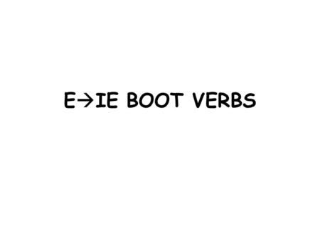 E  IE BOOT VERBS. You have already learned 2 e  ie verbs: tener (to have) venir (to come) These verbs are LOW TOP BOOT VERBS. The “YO” form is NOT in.