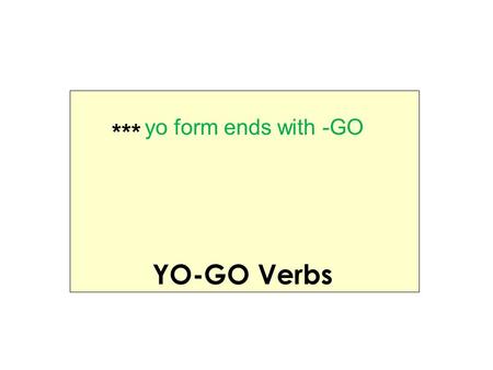 YO-GO Verbs *** yo form ends with -GO. tener (e  ie) yo tengoI have venir (e  ie) yo vengoI come decir (e  i) yo digoI tell/say seguir (e  i) yo sigo.