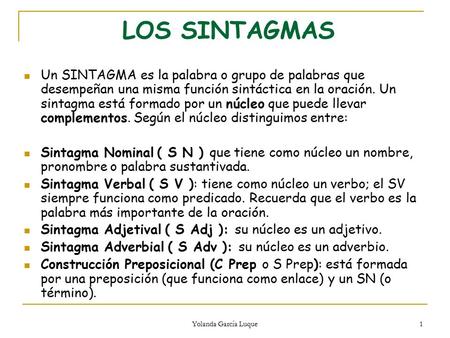 LOS SINTAGMAS Un SINTAGMA es la palabra o grupo de palabras que desempeñan una misma función sintáctica en la oración. Un sintagma está formado por un.