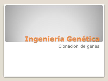 Ingeniería Genética Clonación de genes.