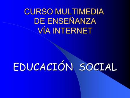 CURSO MULTIMEDIA DE ENSEÑANZA VÍA INTERNET EDUCACIÓN SOCIAL.