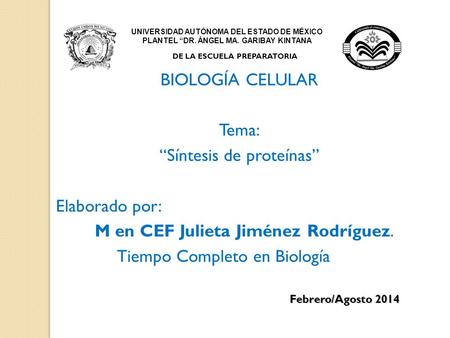 UNIVERSIDAD AUTÓNOMA DEL ESTADO DE MÉXICO PLANTEL “DR. ÁNGEL MA. GARIBAY KINTANA DE LA ESCUELA PREPARATORIA BIOLOGÍA CELULAR Tema: “Síntesis de proteínas”