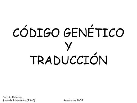 CÓDIGO GENÉTICO Y TRADUCCIÓN Dra. A. Esteves Sección Bioquímica (FdeC)