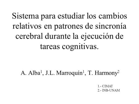 Sistema para estudiar los cambios relativos en patrones de sincronía cerebral durante la ejecución de tareas cognitivas. A. Alba 1, J.L. Marroquín 1, T.