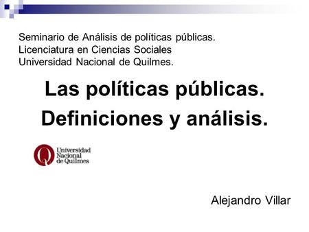 Seminario de Análisis de políticas públicas. Licenciatura en Ciencias Sociales Universidad Nacional de Quilmes. Las políticas públicas. Definiciones y.