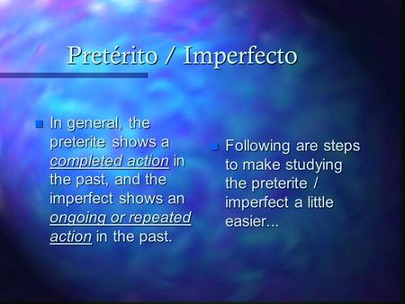 Pretérito / Imperfecto n In general, the preterite shows a completed action in the past, and the imperfect shows an ongoing or repeated action in the.