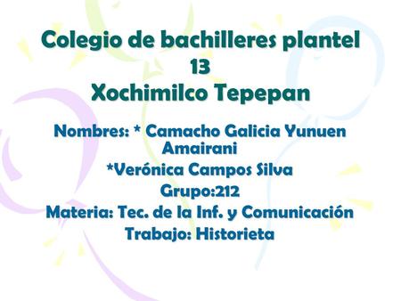 Colegio de bachilleres plantel 13 Xochimilco Tepepan Nombres: * Camacho Galicia Yunuen Amairani *Verónica Campos Silva Grupo:212 Materia: Tec. de la Inf.
