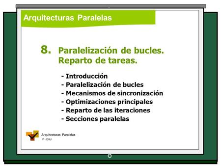 Arquitecturas Paralelas IF - EHU Arquitecturas Paralelas 8. Paralelización de bucles. Reparto de tareas. - Introducción - Paralelización de bucles - Mecanismos.