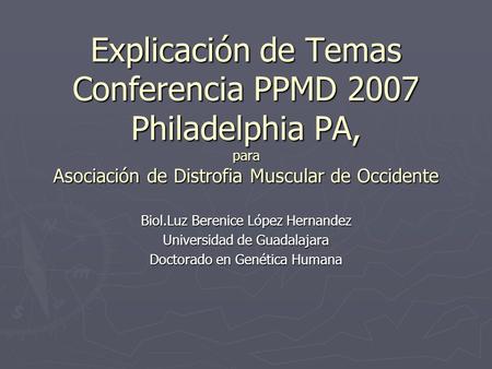 Explicación de Temas Conferencia PPMD 2007 Philadelphia PA, para Asociación de Distrofia Muscular de Occidente Biol.Luz Berenice López Hernandez Universidad.