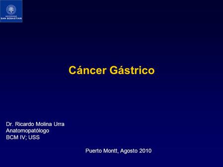 Cáncer Gástrico Dr. Ricardo Molina Urra Anatomopatólogo BCM IV; USS