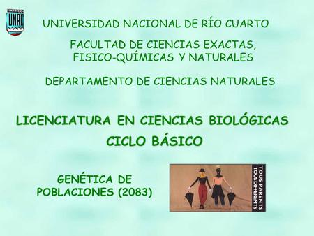 GENÉTICA DE POBLACIONES (2083) UNIVERSIDAD NACIONAL DE RÍO CUARTO LICENCIATURA EN CIENCIAS BIOLÓGICAS DEPARTAMENTO DE CIENCIAS NATURALES FACULTAD DE CIENCIAS.