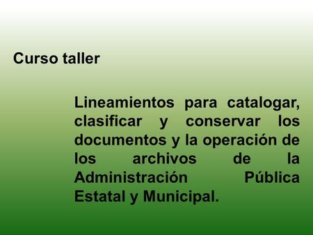 Curso taller Lineamientos para catalogar, clasificar y conservar los documentos y la operación de los archivos de la Administración Pública Estatal y Municipal.
