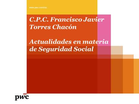 C.P.C. Francisco Javier Torres Chacón Actualidades en materia de Seguridad Social www.pwc.com/mx.