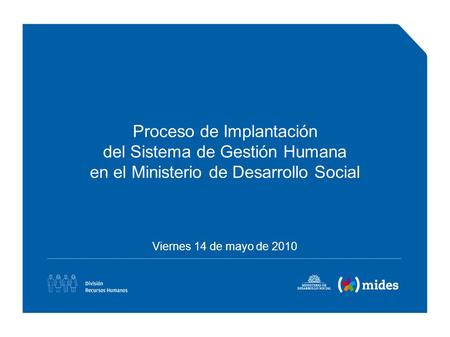 Proceso de Implantación del Sistema de Gestión Humana en el Ministerio de Desarrollo Social Viernes 14 de mayo de 2010.