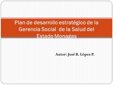 Autor: José R. López P. Plan de desarrollo estratégico de la Gerencia Social de la Salud del Estado Monagas.