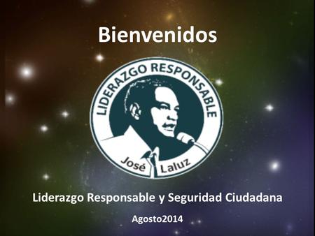 Bienvenidos Liderazgo Responsable y Seguridad Ciudadana Agosto2014.