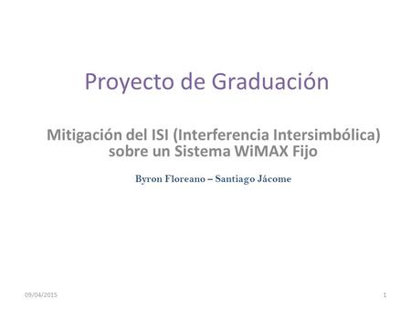 Proyecto de Graduación Mitigación del ISI (Interferencia Intersimbólica) sobre un Sistema WiMAX Fijo Byron Floreano – Santiago Jácome 09/04/20151.