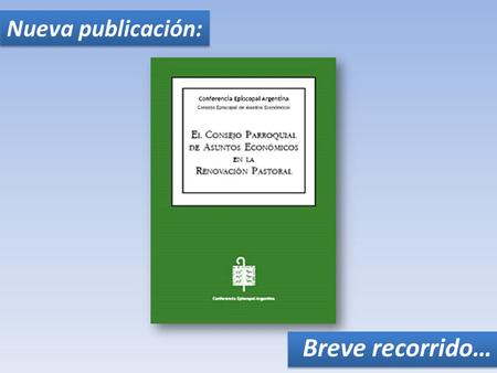Nueva publicación: Breve recorrido…. Contenidos I- Presentación II - Hacia una parroquia renovada en la comunión III - El Consejo de Asuntos Económicos.