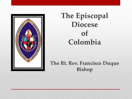 The Episcopal Diocese of Colombia The Rt. Rev. Francisco Duque Bishop.