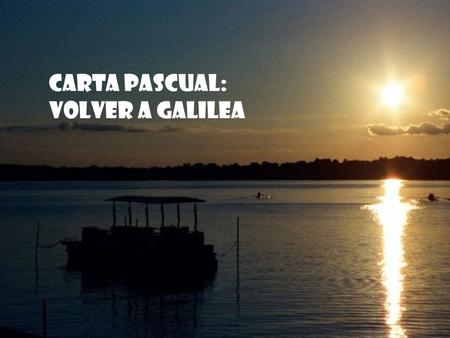 CARTA PASCUAL: VOLVER A GALILEA La lectura del evangelio del domingo de Resurrección nos presenta la versión más carismática del misterio pascual.