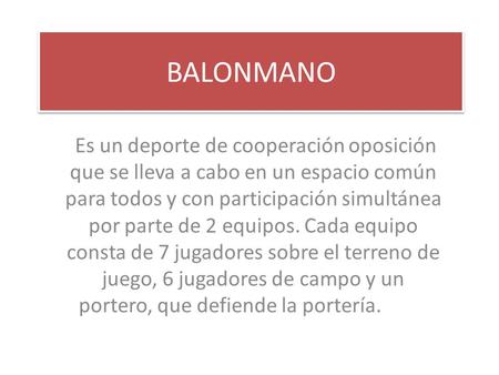 BALONMANO Es un deporte de cooperación oposición que se lleva a cabo en un espacio común para todos y con participación simultánea por parte de 2 equipos.