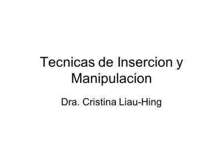 Tecnicas de Insercion y Manipulacion Dra. Cristina Liau-Hing.