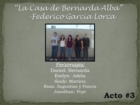 Personajes: Daniel: Bernarda Evelyn: Adela Sindy: Martirio Rosa: Angustias y Poncia Jonathan: Pepe Acto #3.