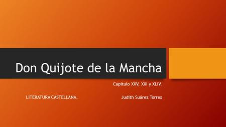 Don Quijote de la Mancha Capítulo XXV, XXI y XLIV. LITERATURA CASTELLANA. Judith Suárez Torres.