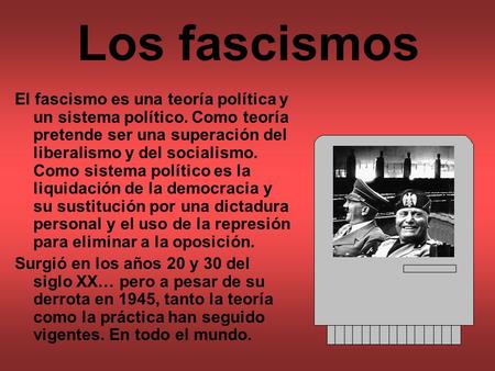 Los fascismos El fascismo es una teoría política y un sistema político. Como teoría pretende ser una superación del liberalismo y del socialismo. Como.