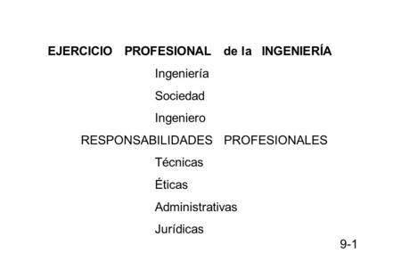 EJERCICIO PROFESIONAL de la INGENIERÍA Ingeniería Sociedad Ingeniero RESPONSABILIDADES PROFESIONALES Técnicas Éticas Administrativas Jurídicas 9-1.