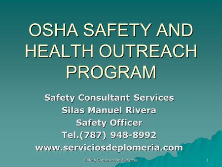 Safety Construction Services 1 OSHA SAFETY AND HEALTH OUTREACH PROGRAM Safety Consultant Services Silas Manuel Rivera Safety Officer Tel.(787) 948-8992.