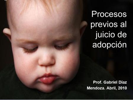 Procesos previos al juicio de adopción Prof. Gabriel Díaz Mendoza. Abril, 2010.
