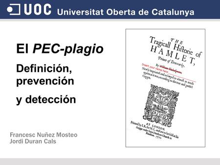 El PEC-plagio Definición, prevención y detección Francesc Nuñez Mosteo Jordi Duran Cals.