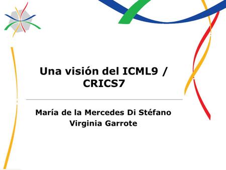Una visión del ICML9 / CRICS7 María de la Mercedes Di Stéfano Virginia Garrote.