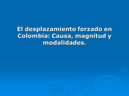 El desplazamiento forzado en Colombia: Causa, magnitud y modalidades.