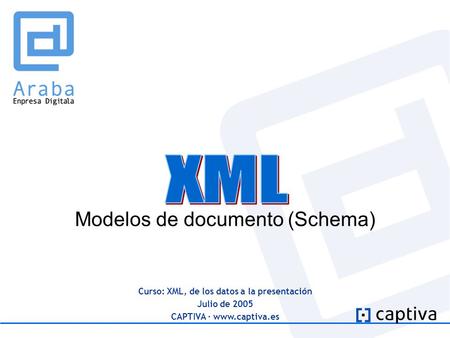 Curso: XML, de los datos a la presentación Julio de 2005 CAPTIVA · www.captiva.es Modelos de documento (Schema)