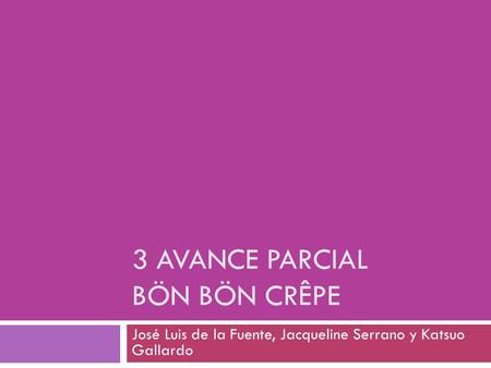 3 AVANCE PARCIAL BÖN BÖN CRÊPE José Luis de la Fuente, Jacqueline Serrano y Katsuo Gallardo.