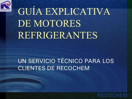 GUÍA EXPLICATIVA DE MOTORES REFRIGERANTES UN SERVICIO TÉCNICO PARA LOS CLIENTES DE RECOCHEM.