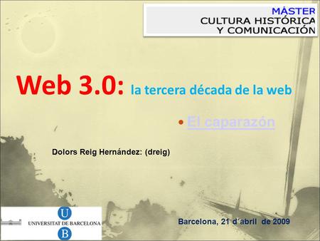 Web 3.0: la tercera década de la web Barcelona, 21 d´abril de 2009 Dolors Reig Hernández: (dreig) El caparazón.