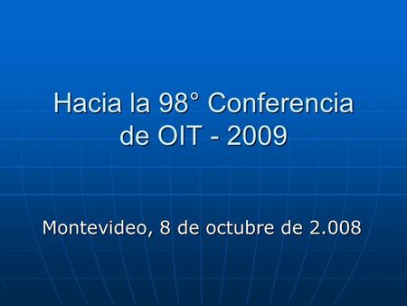 Hacia la 98° Conferencia de OIT - 2009 Montevideo, 8 de octubre de 2.008.