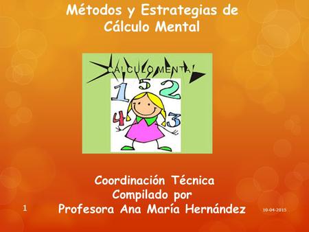 Métodos y Estrategias de Cálculo Mental Coordinación Técnica Compilado por Profesora Ana María Hernández 10-04-2017.