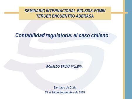 SEMINARIO INTERNACIONAL BID-SISS-FOMIN TERCER ENCUENTRO ADERASA Santiago de Chile 23 al 25 de Septiembre de 2003 Contabilidad regulatoria: el caso chileno.