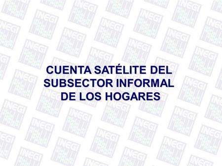 CUENTA SATÉLITE DEL SUBSECTOR INFORMAL DE LOS HOGARES.