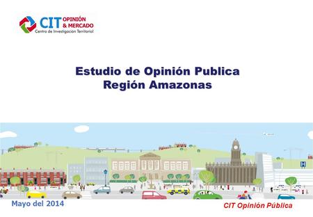 Estudio de Opinión Publica Región Amazonas Mayo del 2014 CIT Opinión Pública.