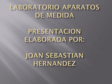 LABORATORIO APARATOS DE MEDIDA PRESENTACION ELABORADA POR: Joan Sebastian Hernandez.