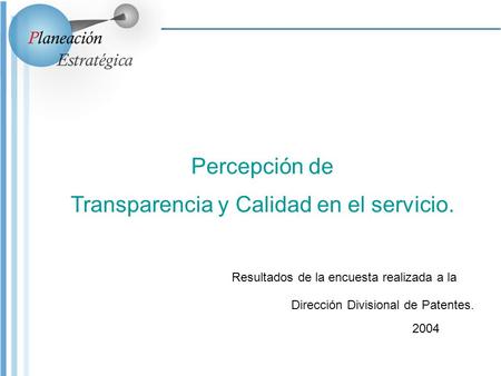 Percepción de Transparencia y Calidad en el servicio. Resultados de la encuesta realizada a la Dirección Divisional de Patentes. 2004.