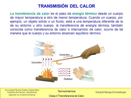 TRANSMISIÓN DEL CALOR La transferencia de calor es el paso de energía térmica desde un cuerpo de mayor temperatura a otro de menor temperatura. Cuando.